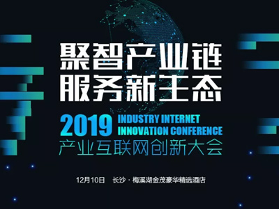 2019年產(chǎn)業(yè)互聯(lián)網(wǎng)創(chuàng)新大會(huì)即將啟幕，多重看點(diǎn)不容錯(cuò)過(guò)！